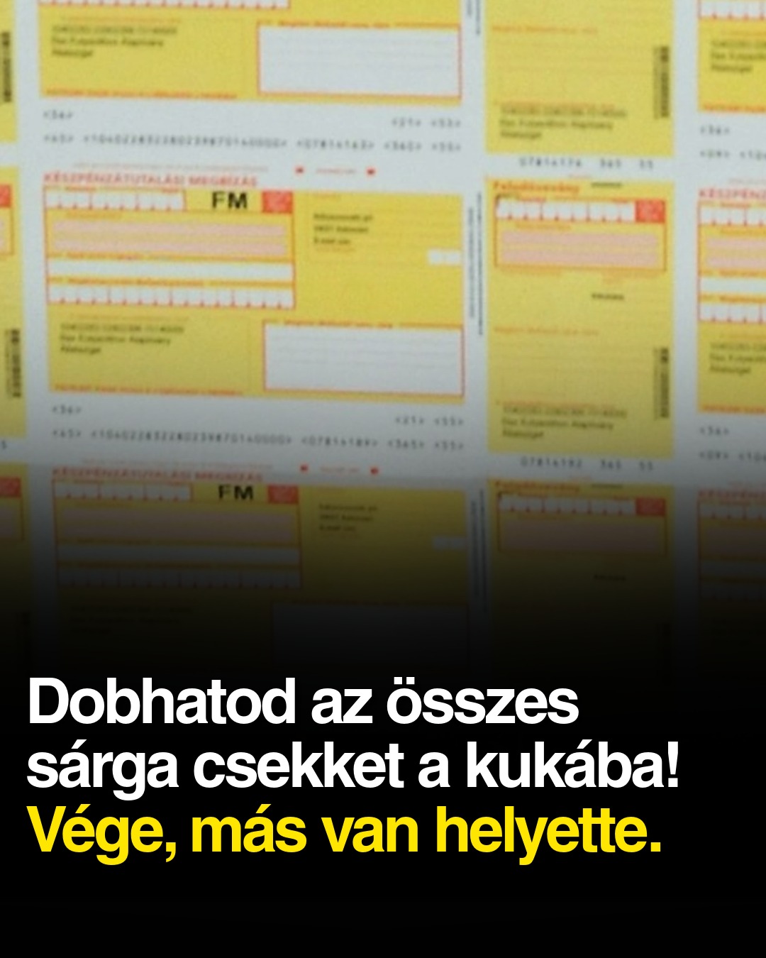 Dobhatod az összes sárga csekket a kukába! Vége, más van helyette